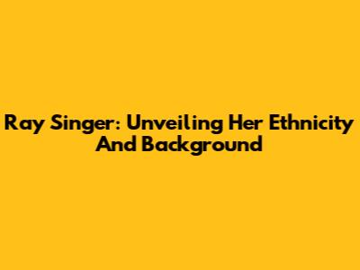 Ray Singer: Unveiling Her Ethnicity And Background