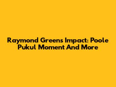 Raymond Green's Impact: Poole Pukul Moment And More