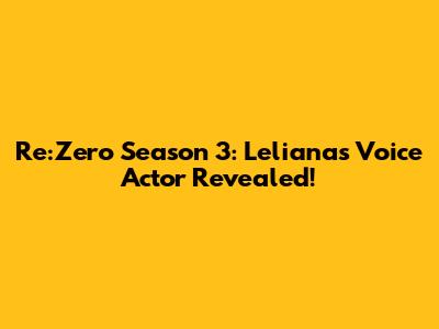 Re:Zero Season 3: Leliana's Voice Actor Revealed!