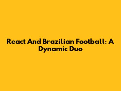 React And Brazilian Football: A Dynamic Duo