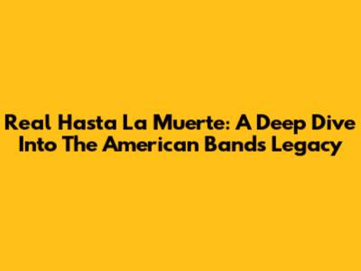 Real Hasta La Muerte: A Deep Dive Into The American Band's Legacy
