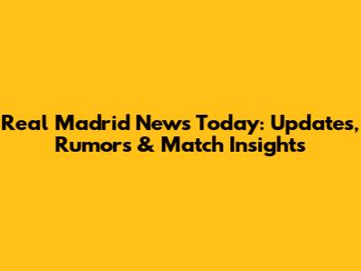 Real Madrid News Today: Updates, Rumors & Match Insights
