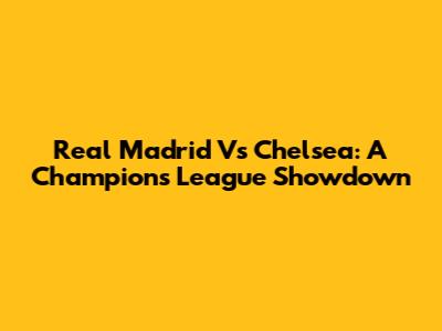 Real Madrid Vs Chelsea: A Champions League Showdown