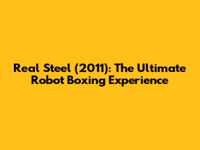 Real Steel (2011): The Ultimate Robot Boxing Experience