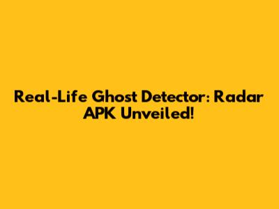 Real-Life Ghost Detector: Radar APK Unveiled!