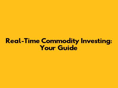Real-Time Commodity Investing: Your Guide