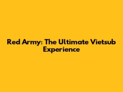 Red Army: The Ultimate Vietsub Experience