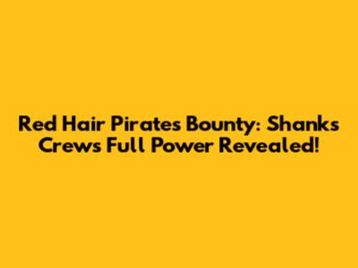 Red Hair Pirates Bounty: Shanks Crew's Full Power Revealed!