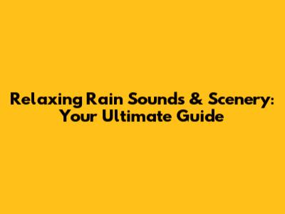 Relaxing Rain Sounds & Scenery: Your Ultimate Guide