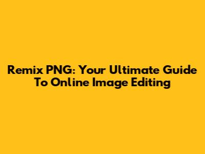 Remix PNG: Your Ultimate Guide To Online Image Editing