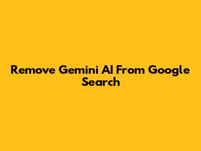 Remove Gemini AI From Google Search