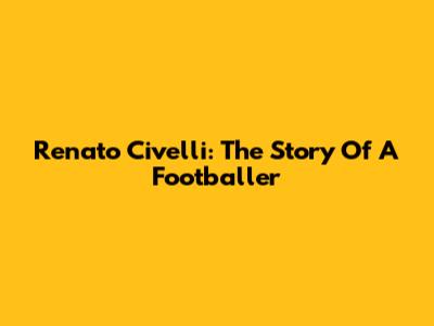 Renato Civelli: The Story Of A Footballer