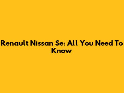 Renault Nissan Se: All You Need To Know