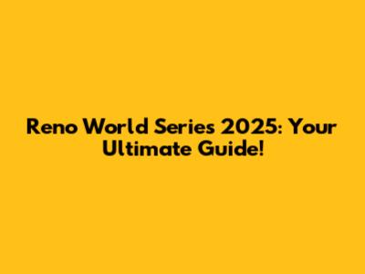 Reno World Series 2025: Your Ultimate Guide!