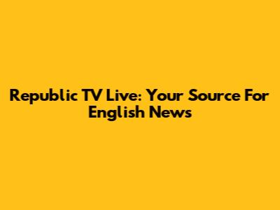 Republic TV Live: Your Source For English News