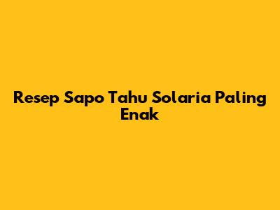 Resep Sapo Tahu Solaria Paling Enak