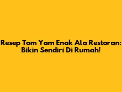 Resep Tom Yam Enak Ala Restoran: Bikin Sendiri Di Rumah!