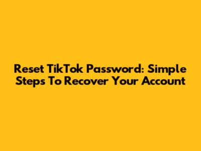 Reset TikTok Password: Simple Steps To Recover Your Account