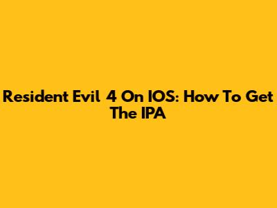 Resident Evil 4 On IOS: How To Get The IPA