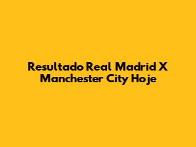 Resultado Real Madrid X Manchester City Hoje