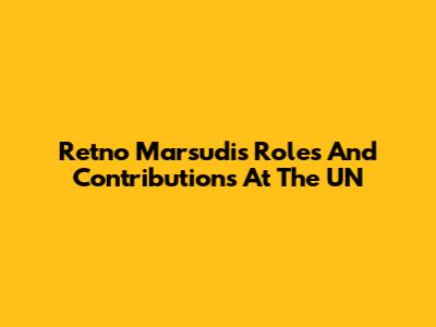 Retno Marsudi's Roles And Contributions At The UN