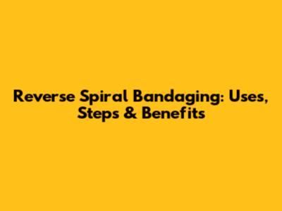 Reverse Spiral Bandaging: Uses, Steps & Benefits