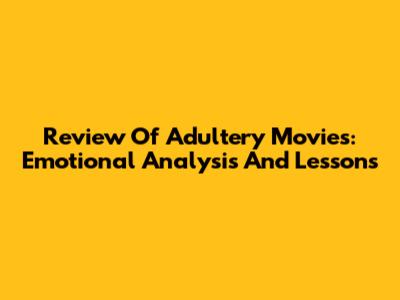 Review Of Adultery Movies: Emotional Analysis And Lessons