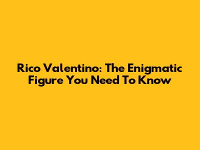 Rico Valentino: The Enigmatic Figure You Need To Know