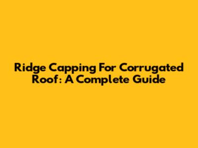 Ridge Capping For Corrugated Roof: A Complete Guide