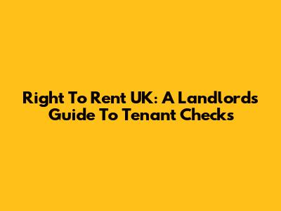Right To Rent UK: A Landlord's Guide To Tenant Checks