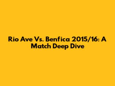 Rio Ave Vs. Benfica 2015/16: A Match Deep Dive