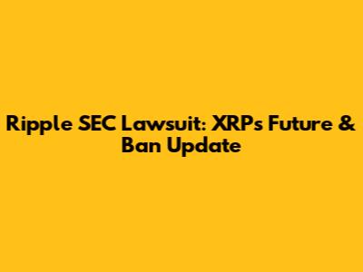 Ripple SEC Lawsuit: XRP's Future & Ban Update