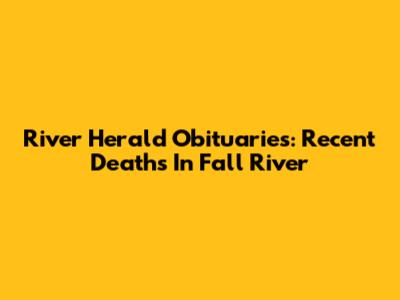 River Herald Obituaries: Recent Deaths In Fall River