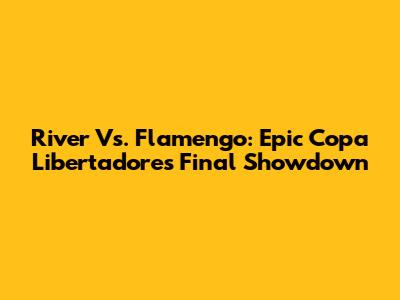 River Vs. Flamengo: Epic Copa Libertadores Final Showdown