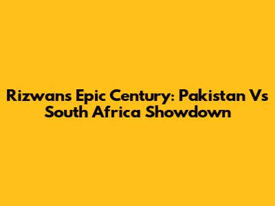 Rizwan's Epic Century: Pakistan Vs South Africa Showdown
