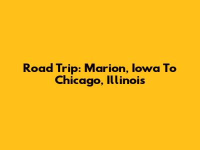 Road Trip: Marion, Iowa To Chicago, Illinois