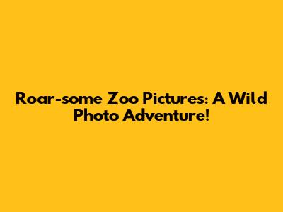 Roar-some Zoo Pictures: A Wild Photo Adventure!