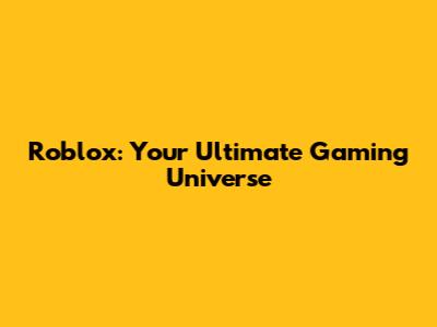 Roblox: Your Ultimate Gaming Universe