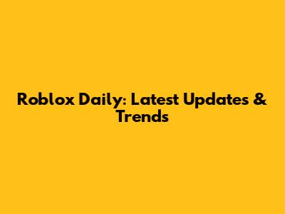 Roblox Daily: Latest Updates & Trends