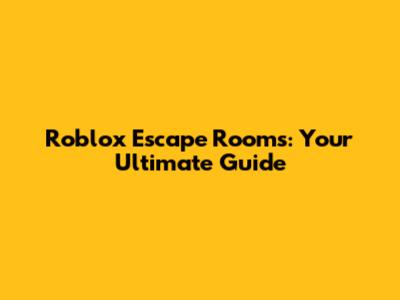 Roblox Escape Rooms: Your Ultimate Guide