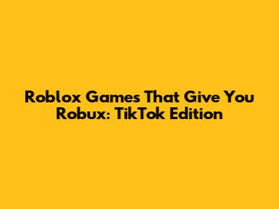 Roblox Games That Give You Robux: TikTok Edition