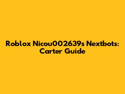 Roblox Nicou002639's Nextbots: Carter Guide