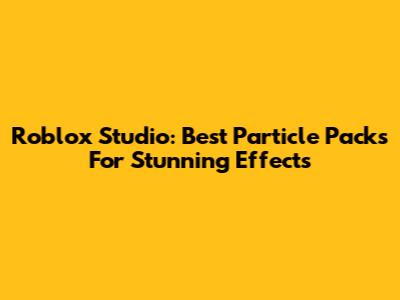 Roblox Studio: Best Particle Packs For Stunning Effects