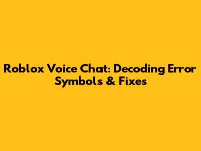 Roblox Voice Chat: Decoding Error Symbols & Fixes