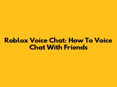 Roblox Voice Chat: How To Voice Chat With Friends