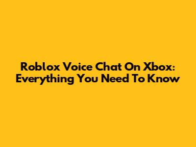Roblox Voice Chat On Xbox: Everything You Need To Know