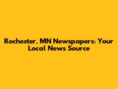 Rochester, MN Newspapers: Your Local News Source