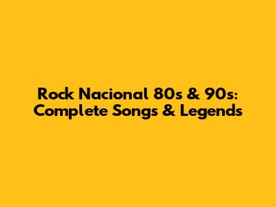Rock Nacional 80s & 90s: Complete Songs & Legends