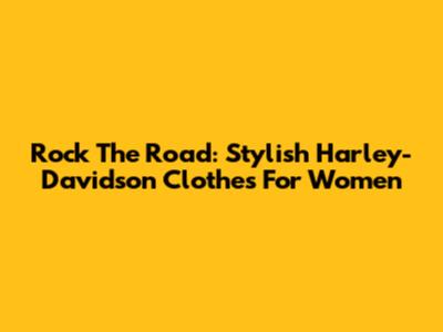 Rock The Road: Stylish Harley-Davidson Clothes For Women