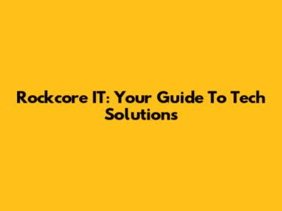Rockcore IT: Your Guide To Tech Solutions